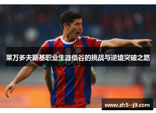 莱万多夫斯基职业生涯低谷的挑战与逆境突破之路