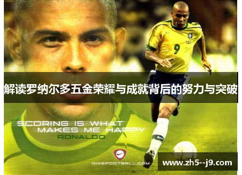解读罗纳尔多五金荣耀与成就背后的努力与突破