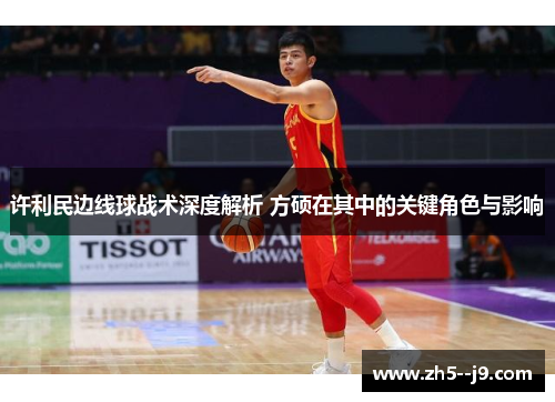 许利民边线球战术深度解析 方硕在其中的关键角色与影响