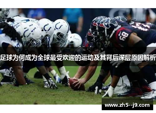 足球为何成为全球最受欢迎的运动及其背后深层原因解析