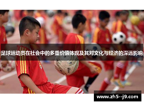 足球运动员在社会中的多重价值体现及其对文化与经济的深远影响
