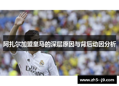 阿扎尔加盟皇马的深层原因与背后动因分析
