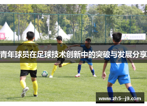 青年球员在足球技术创新中的突破与发展分享