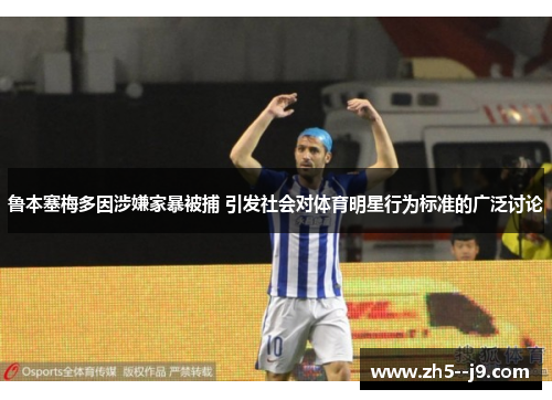 鲁本塞梅多因涉嫌家暴被捕 引发社会对体育明星行为标准的广泛讨论