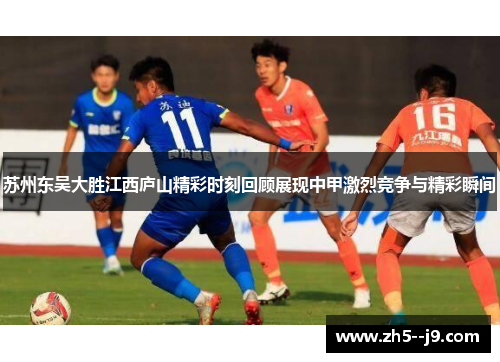 苏州东吴大胜江西庐山精彩时刻回顾展现中甲激烈竞争与精彩瞬间