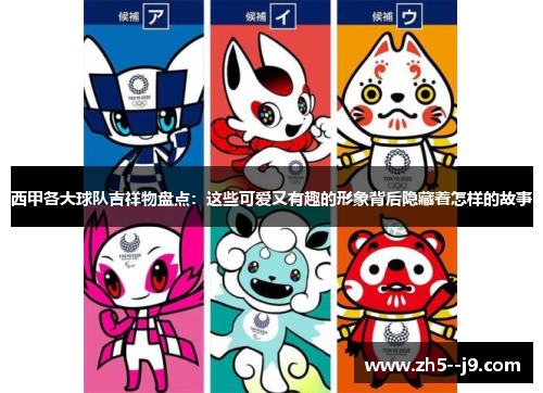 西甲各大球队吉祥物盘点：这些可爱又有趣的形象背后隐藏着怎样的故事