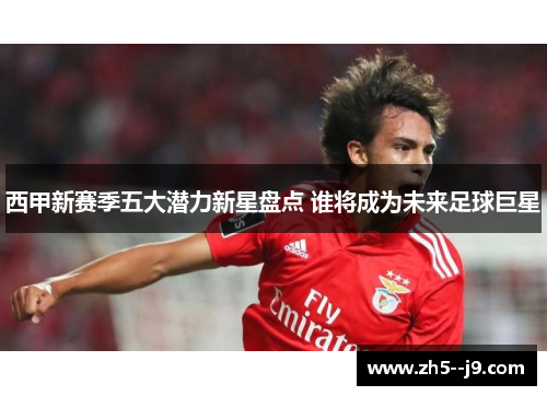 西甲新赛季五大潜力新星盘点 谁将成为未来足球巨星