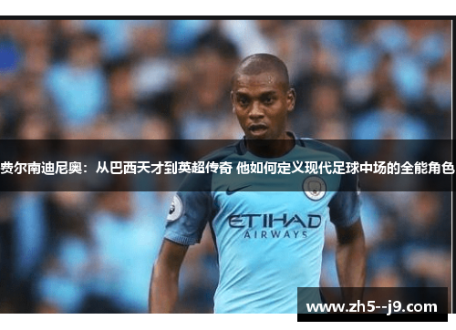 费尔南迪尼奥：从巴西天才到英超传奇 他如何定义现代足球中场的全能角色