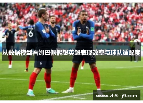 从数据模型看姆巴佩假想英超表现效率与球队适配度