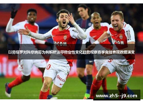 以劳塔罗对阵摩纳哥为例解析法甲稳定性变化趋势观察赛季竞技表现数据演变