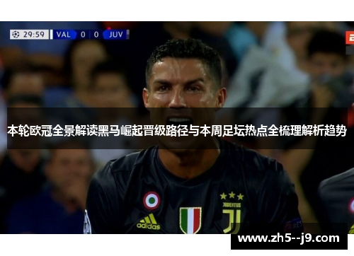 本轮欧冠全景解读黑马崛起晋级路径与本周足坛热点全梳理解析趋势