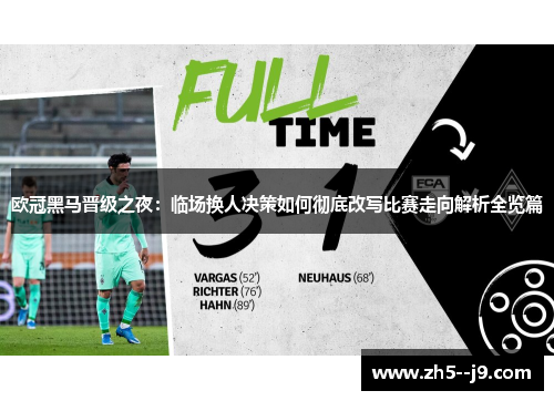 欧冠黑马晋级之夜：临场换人决策如何彻底改写比赛走向解析全览篇