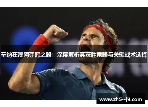 辛纳在澳网夺冠之路：深度解析其获胜策略与关键战术选择