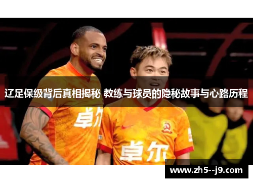 辽足保级背后真相揭秘 教练与球员的隐秘故事与心路历程