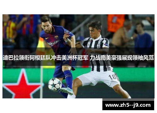 迪巴拉领衔阿根廷队冲击美洲杯冠军 力战南美豪强展现领袖风范 迪巴拉领衔阿根廷队冲击美洲杯冠军 力战南美豪强展现领袖风范