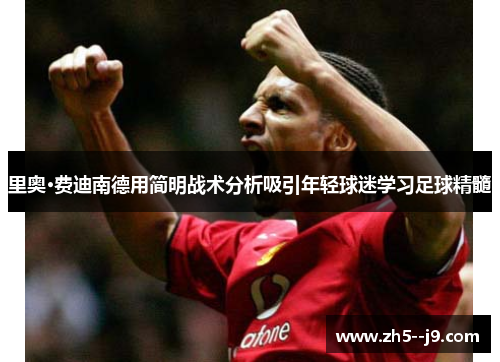 里奥·费迪南德用简明战术分析吸引年轻球迷学习足球精髓 里奥·费迪南德用简明战术分析吸引年轻球迷学习足球精髓