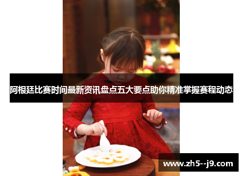 阿根廷比赛时间最新资讯盘点五大要点助你精准掌握赛程动态 阿根廷比赛时间最新资讯盘点五大要点助你精准掌握赛程动态