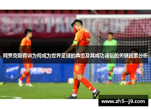 阿贾克斯青训为何成为世界足球的典范及其成功背后的关键因素分析