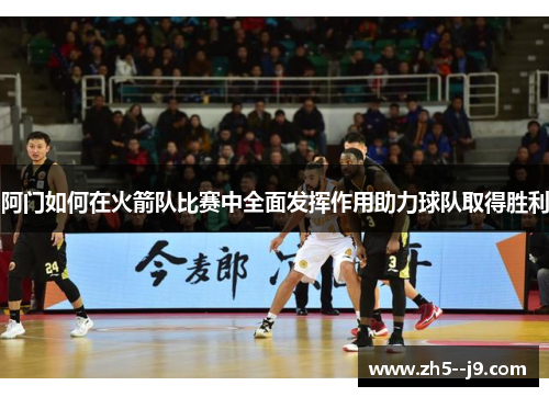 阿门如何在火箭队比赛中全面发挥作用助力球队取得胜利 阿门如何在火箭队比赛中全面发挥作用助力球队取得胜利