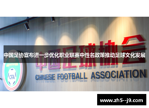 中国足协宣布进一步优化职业联赛中性名政策推动足球文化发展