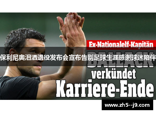 保利尼奥泪洒退役发布会宣布告别足球生涯感谢球迷陪伴 保利尼奥泪洒退役发布会宣布告别足球生涯感谢球迷陪伴