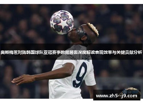 奥斯梅恩对阵韩国球队亚冠赛事数据层面深度解读表现效率与关键贡献分析 奥斯梅恩对阵韩国球队亚冠赛事数据层面深度解读表现效率与关键贡献分析