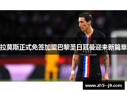 拉莫斯正式免签加盟巴黎圣日耳曼迎来新篇章 拉莫斯正式免签加盟巴黎圣日耳曼迎来新篇章