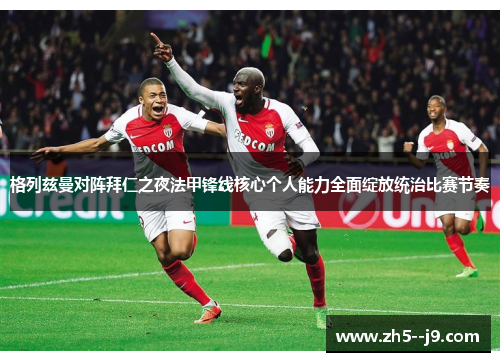 格列兹曼对阵拜仁之夜法甲锋线核心个人能力全面绽放统治比赛节奏