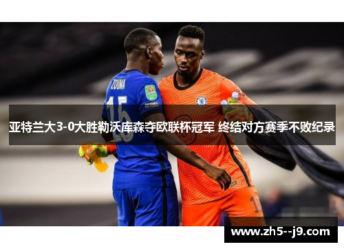 亚特兰大3-0大胜勒沃库森夺欧联杯冠军 终结对方赛季不败纪录