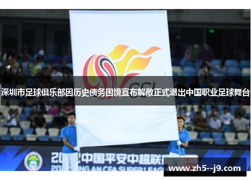 深圳市足球俱乐部因历史债务困境宣布解散正式退出中国职业足球舞台 深圳市足球俱乐部因历史债务困境宣布解散正式退出中国职业足球舞台
