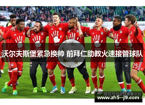 沃尔夫斯堡紧急换帅 前拜仁助教火速接管球队