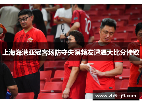上海海港亚冠客场防守失误频发遭遇大比分惨败 上海海港亚冠客场防守失误频发遭遇大比分惨败