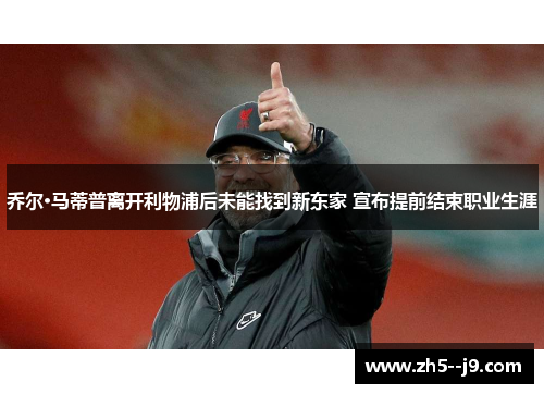 乔尔·马蒂普离开利物浦后未能找到新东家 宣布提前结束职业生涯 乔尔·马蒂普离开利物浦后未能找到新东家 宣布提前结束职业生涯