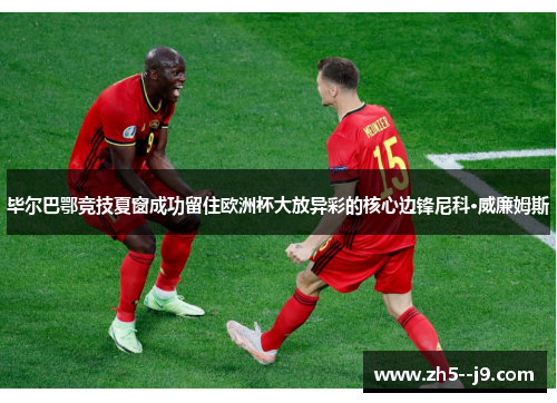 毕尔巴鄂竞技夏窗成功留住欧洲杯大放异彩的核心边锋尼科·威廉姆斯