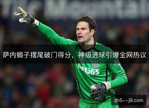 萨内蝎子摆尾破门得分，神级进球引爆全网热议