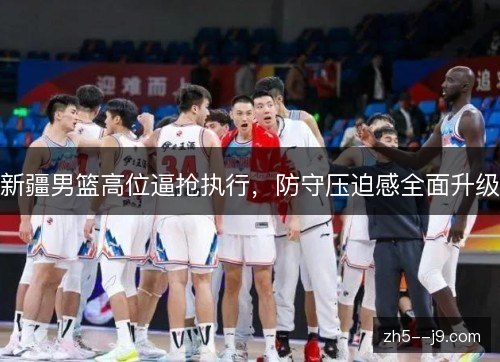 新疆男篮高位逼抢执行，防守压迫感全面升级