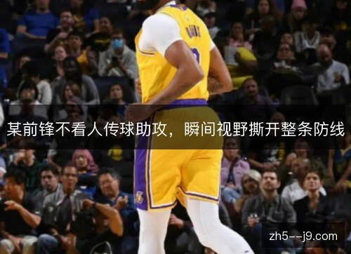 某前锋不看人传球助攻，瞬间视野撕开整条防线